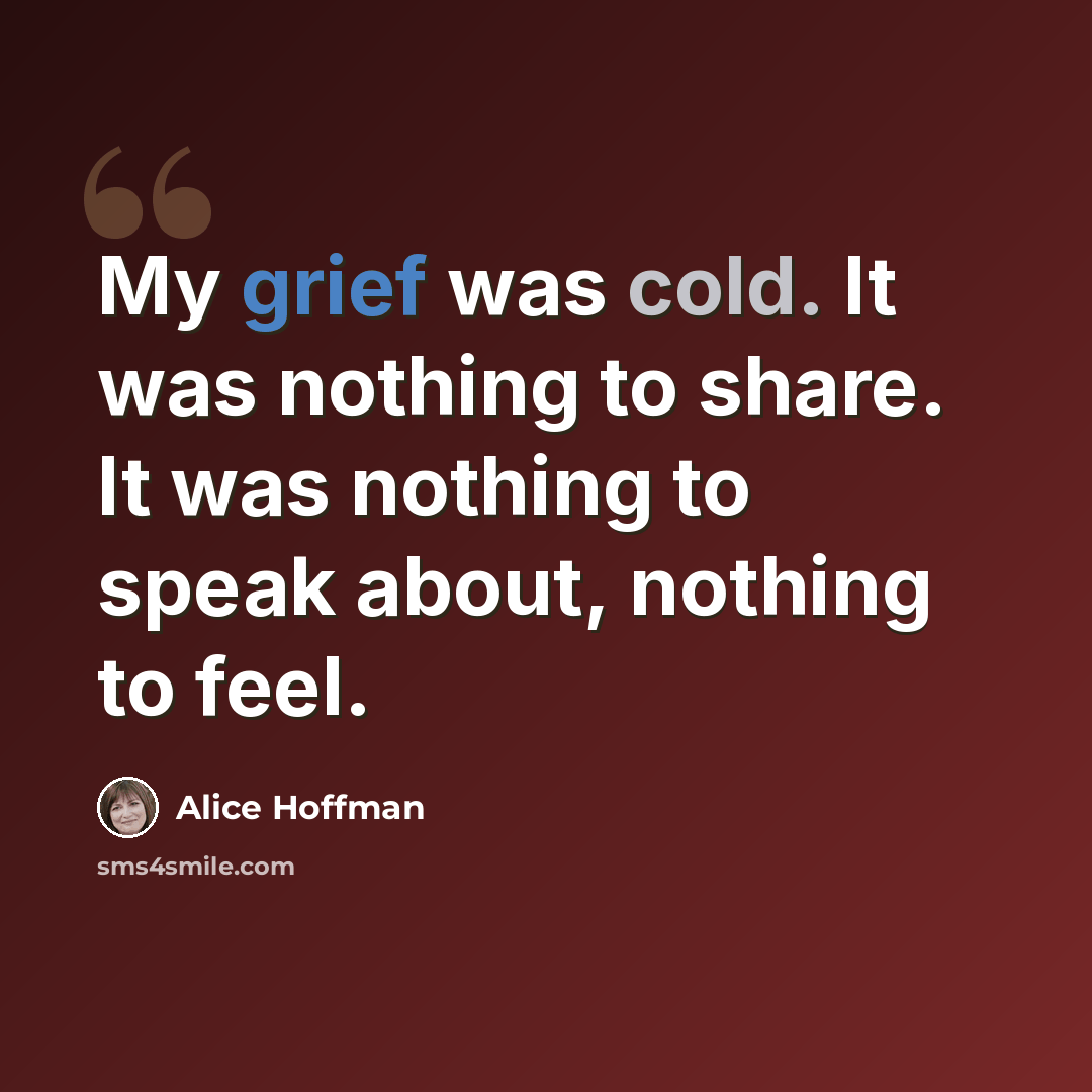 “My grief was cold. It was nothing to share. It was nothing to speak about, nothing to feel.” quote by Alice Hoffman