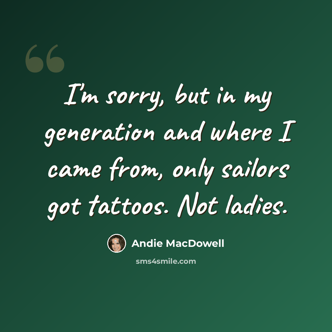 “I'm sorry, but in my generation and where I came from, only sailors got tattoos. Not ladies.” quote by Andie MacDowell