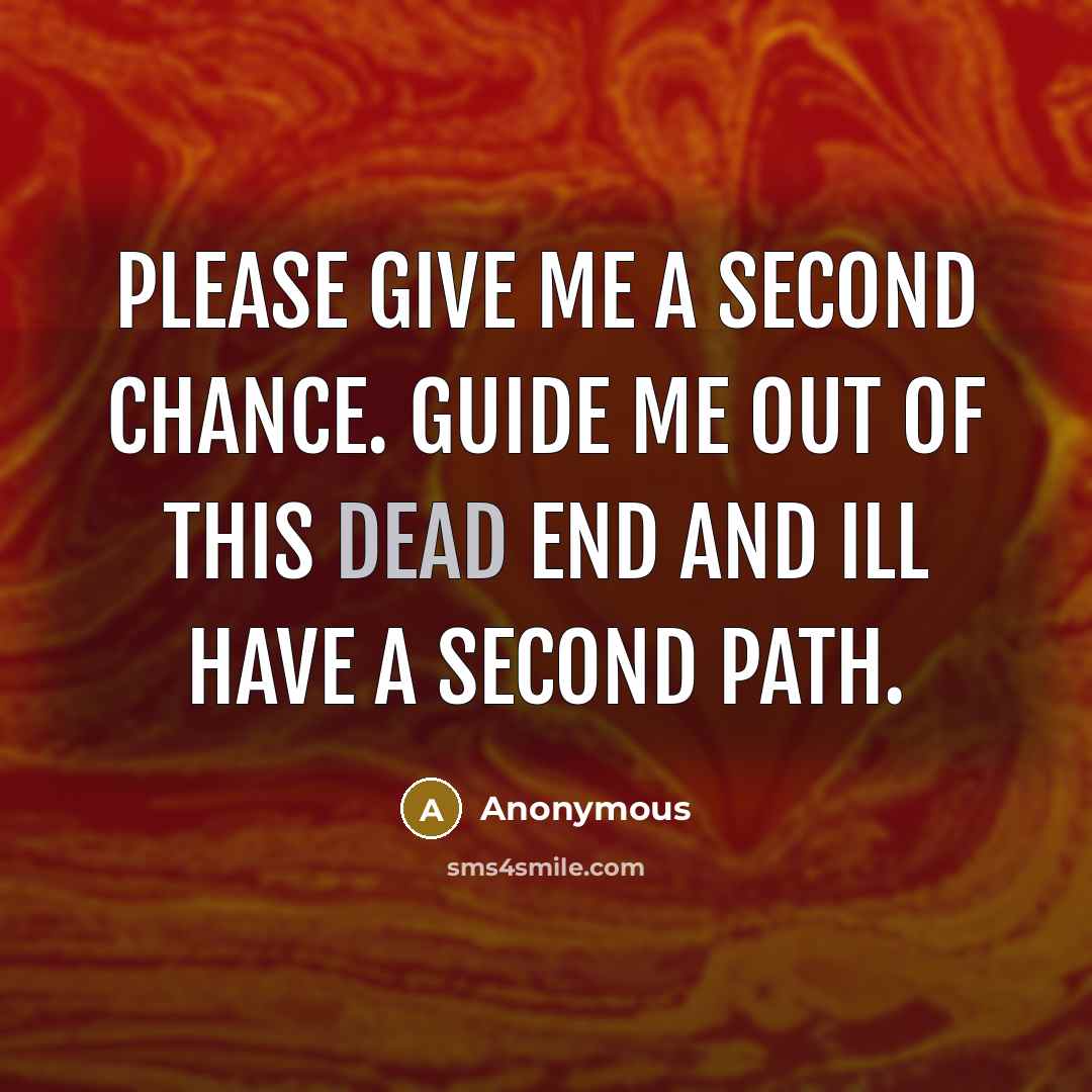 “Please give me a second chance. Guide me out of this dead end and Ill have a second path.” quote by Anonymous