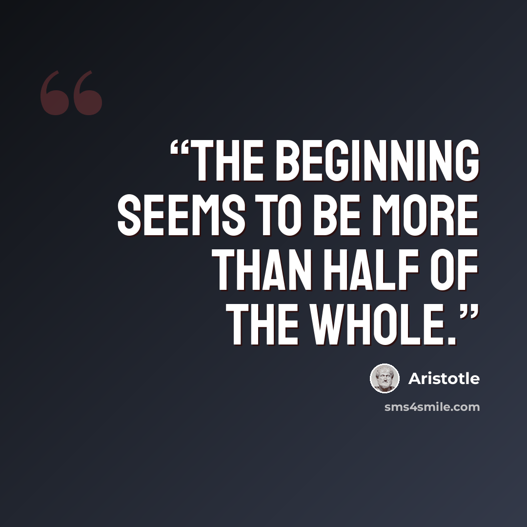 “The beginning seems to be more than half of the whole.” quote by Aristotle