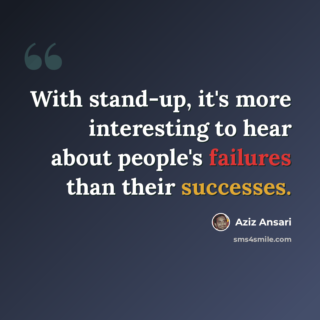 “With stand-up, it's more interesting to hear about people's failures than their successes.” quote by Aziz Ansari
