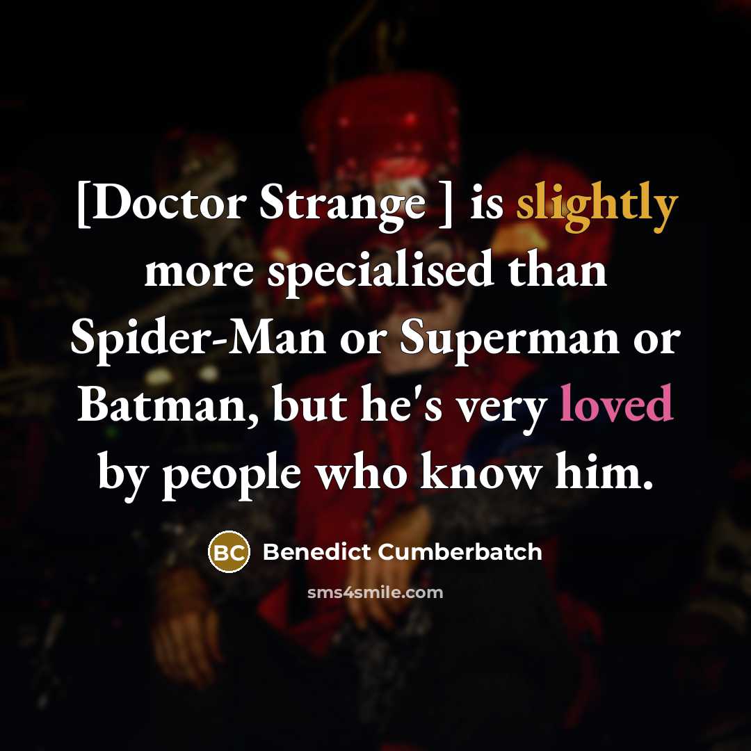 “[Doctor Strange ] is slightly more specialised than Spider-Man or Superman or Batman, but he's very loved by people who know him.” quote by Benedict Cumberbatch