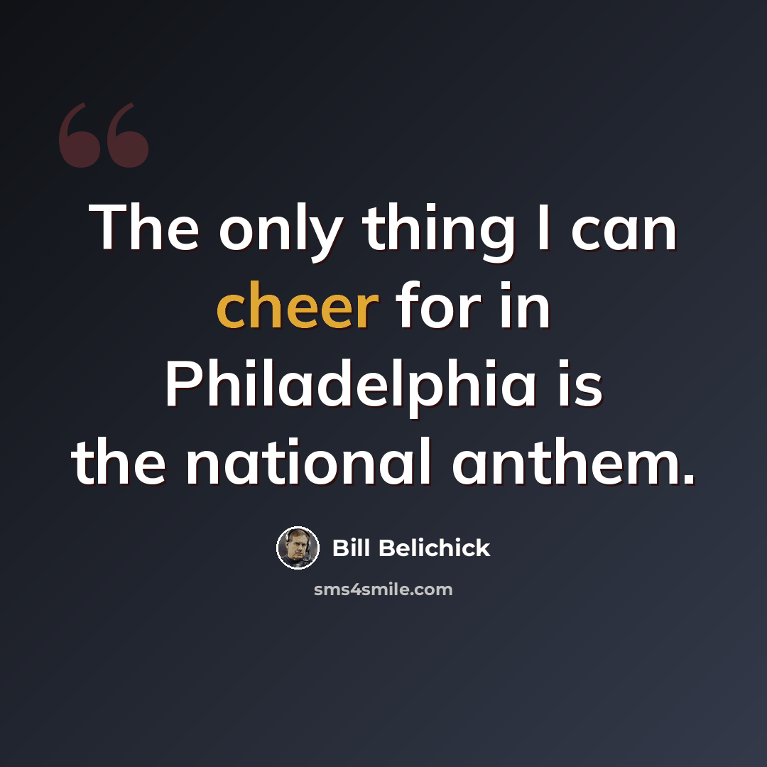 “The only thing I can cheer for in Philadelphia is the national anthem.” quote by Bill Belichick