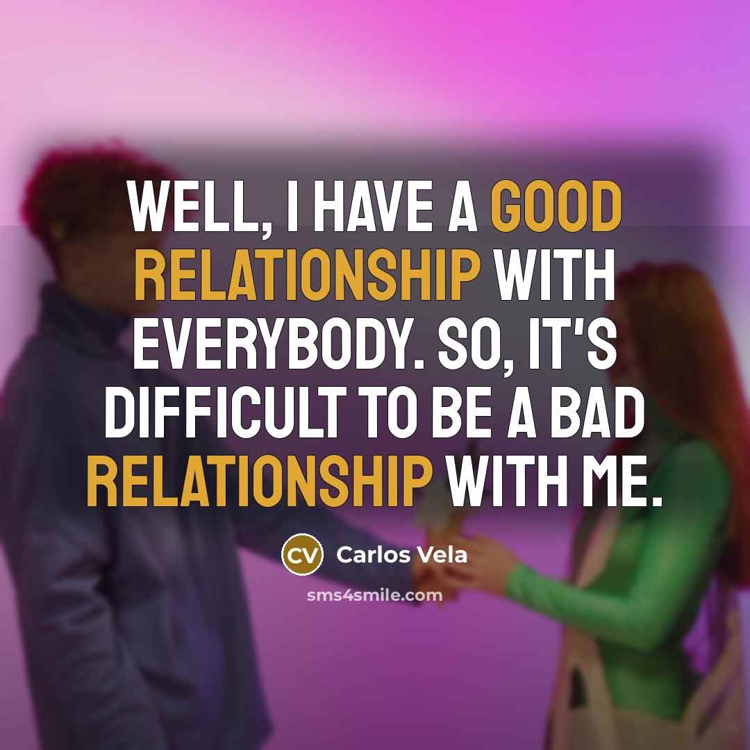 “Well, I have a good relationship with everybody. So, it's difficult to be a bad relationship with me.” quote by Carlos Vela