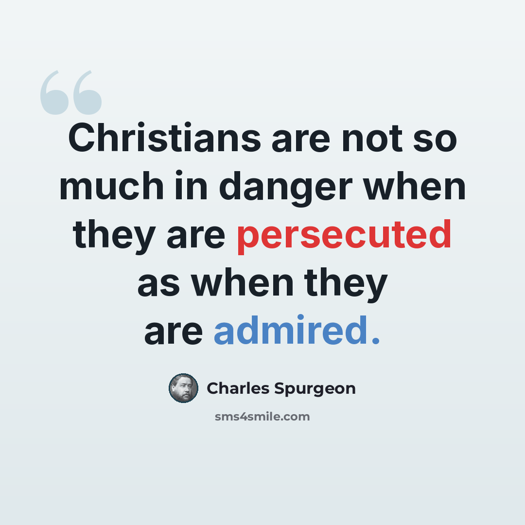 “Christians are not so much in danger when they are persecuted as when they are admired.” quote by Charles Spurgeon