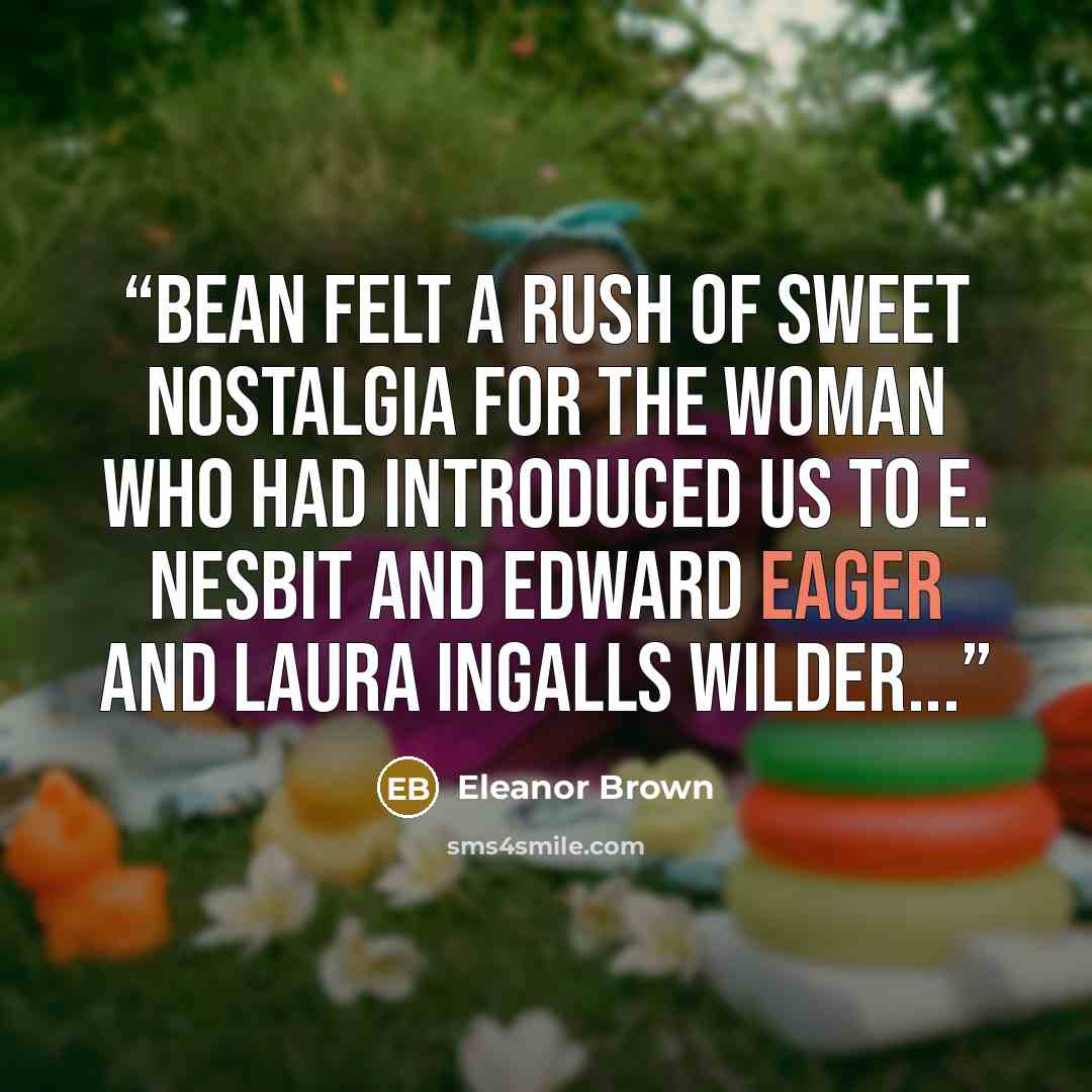 “Bean felt a rush of sweet nostalgia for the woman who had introduced us to E. Nesbit and Edward Eager and Laura Ingalls Wilder...” quote by Eleanor Brown