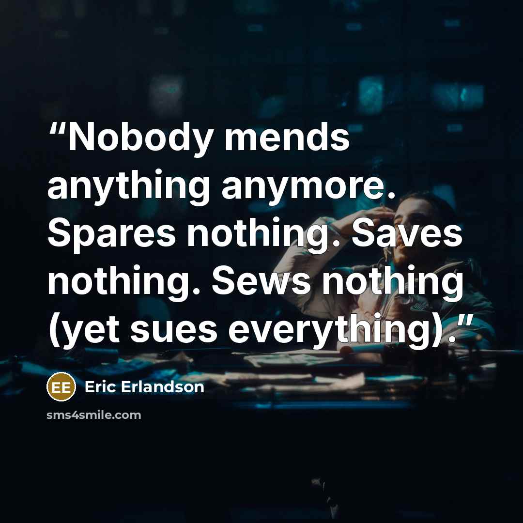“Nobody mends anything anymore. Spares nothing. Saves nothing. Sews nothing (yet sues everything).” quote by Eric Erlandson