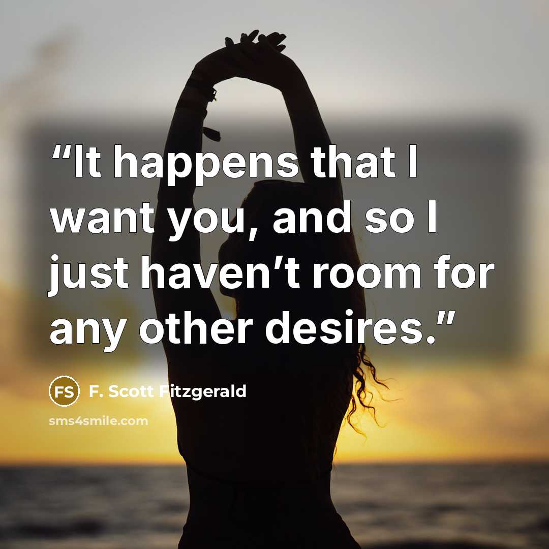 “It happens that I want you, and so I just haven’t room for any other desires.” quote by F. Scott Fitzgerald