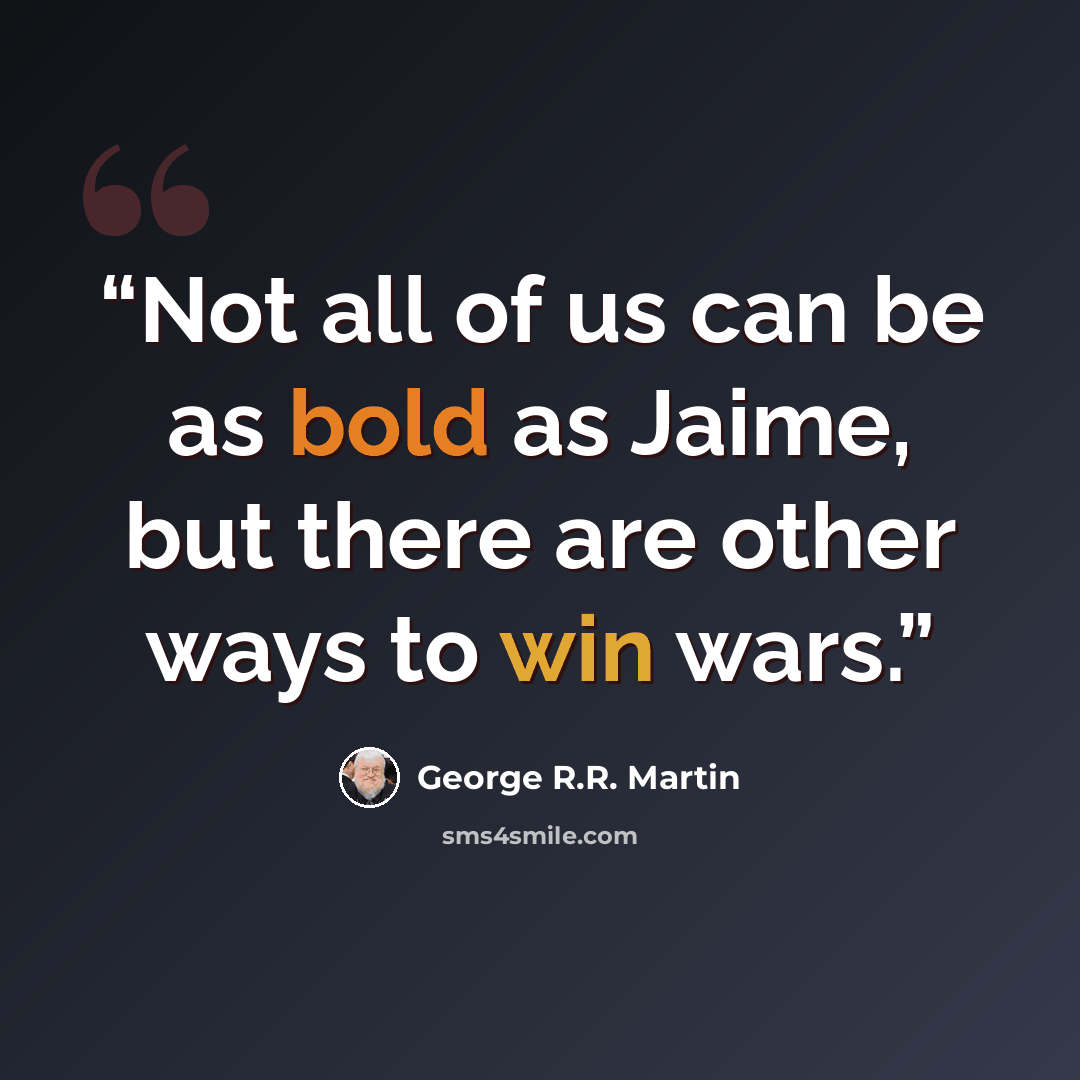 “Not all of us can be as bold as Jaime, but there are other ways to win wars.” quote by George R.R. Martin