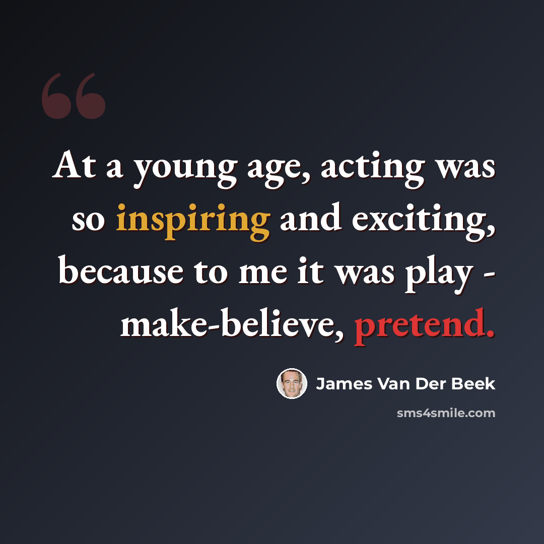 “At a young age, acting was so inspiring and exciting, because to me it was play - make-believe, pretend.” quote by James Van Der Beek