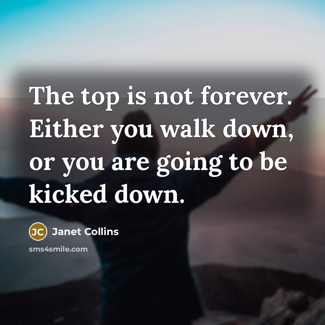 “The top is not forever. Either you walk down, or you are going to be kicked down.” quote by Janet Collins