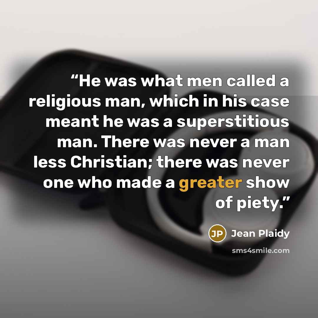 “He was what men called a religious man, which in his case meant he was a superstitious man. There was never a man less Christian; there was never one who made a greater show of piety.” quote by Jean Plaidy