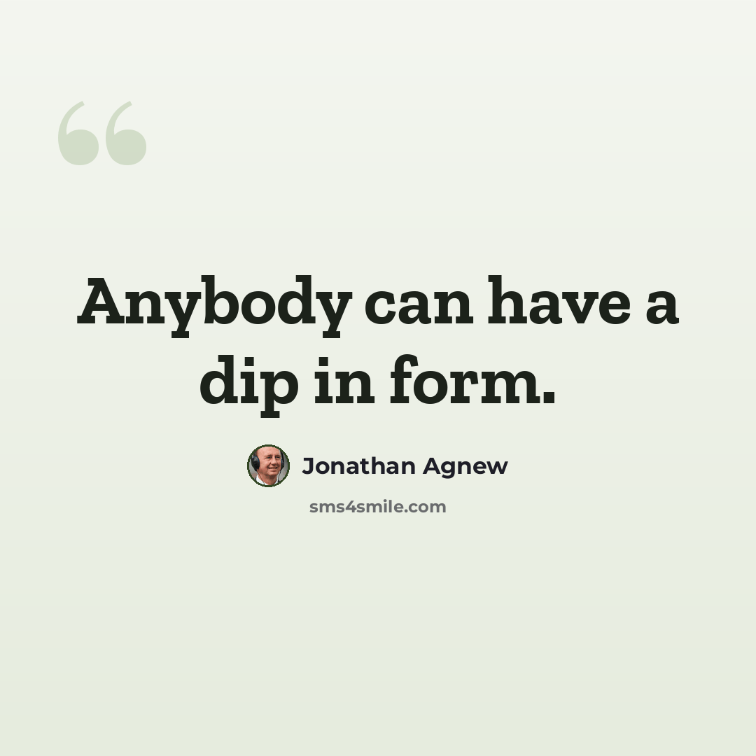 “Anybody can have a dip in form.” quote by Jonathan Agnew