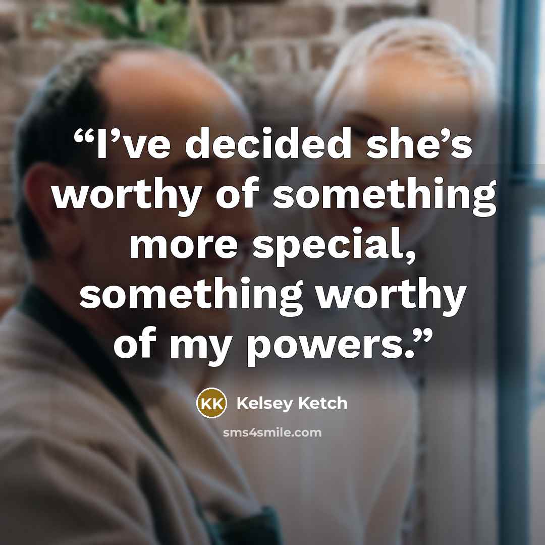“I’ve decided she’s worthy of something more special, something worthy of my powers.” quote by Kelsey Ketch