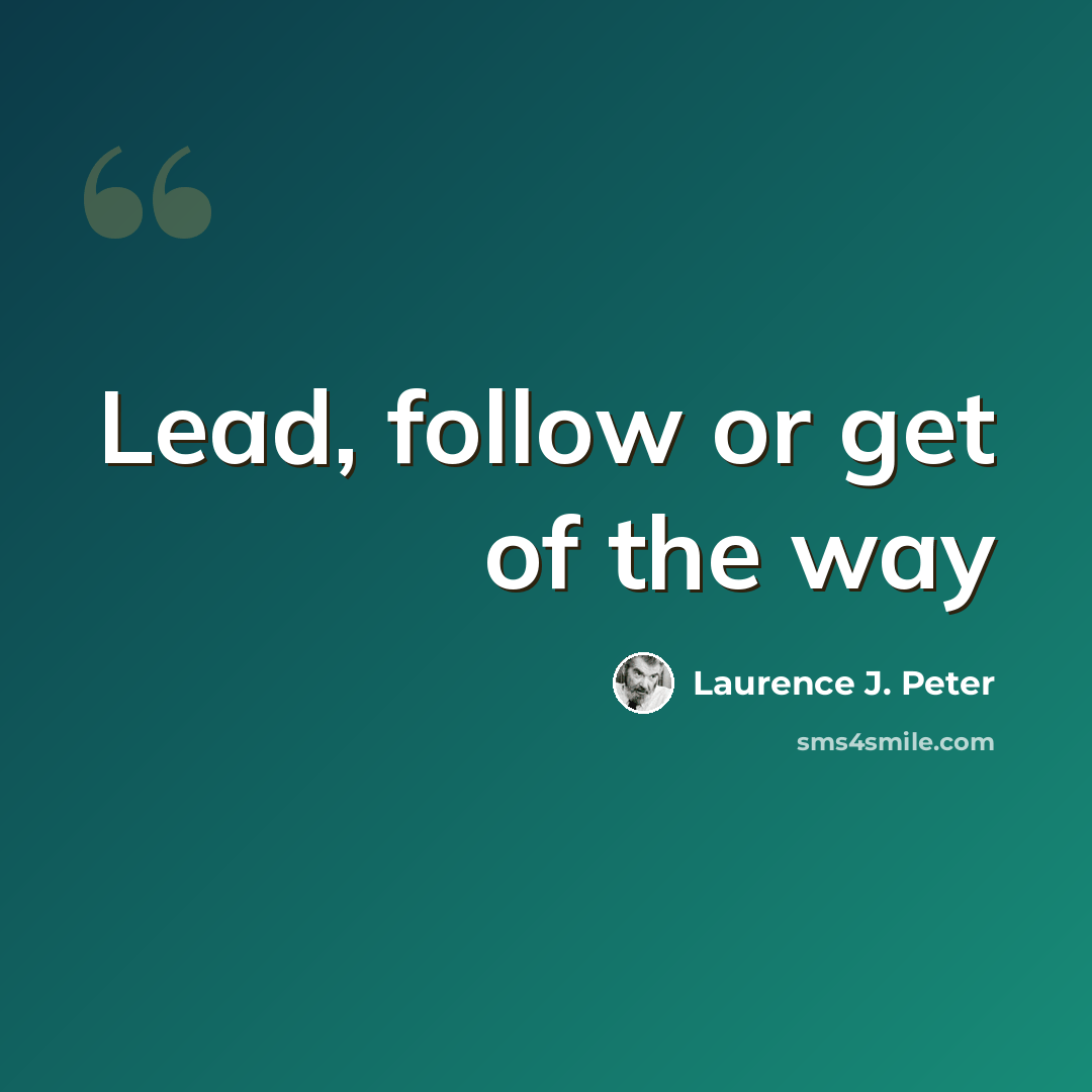“Lead, follow or get of the way” quote by Laurence J. Peter