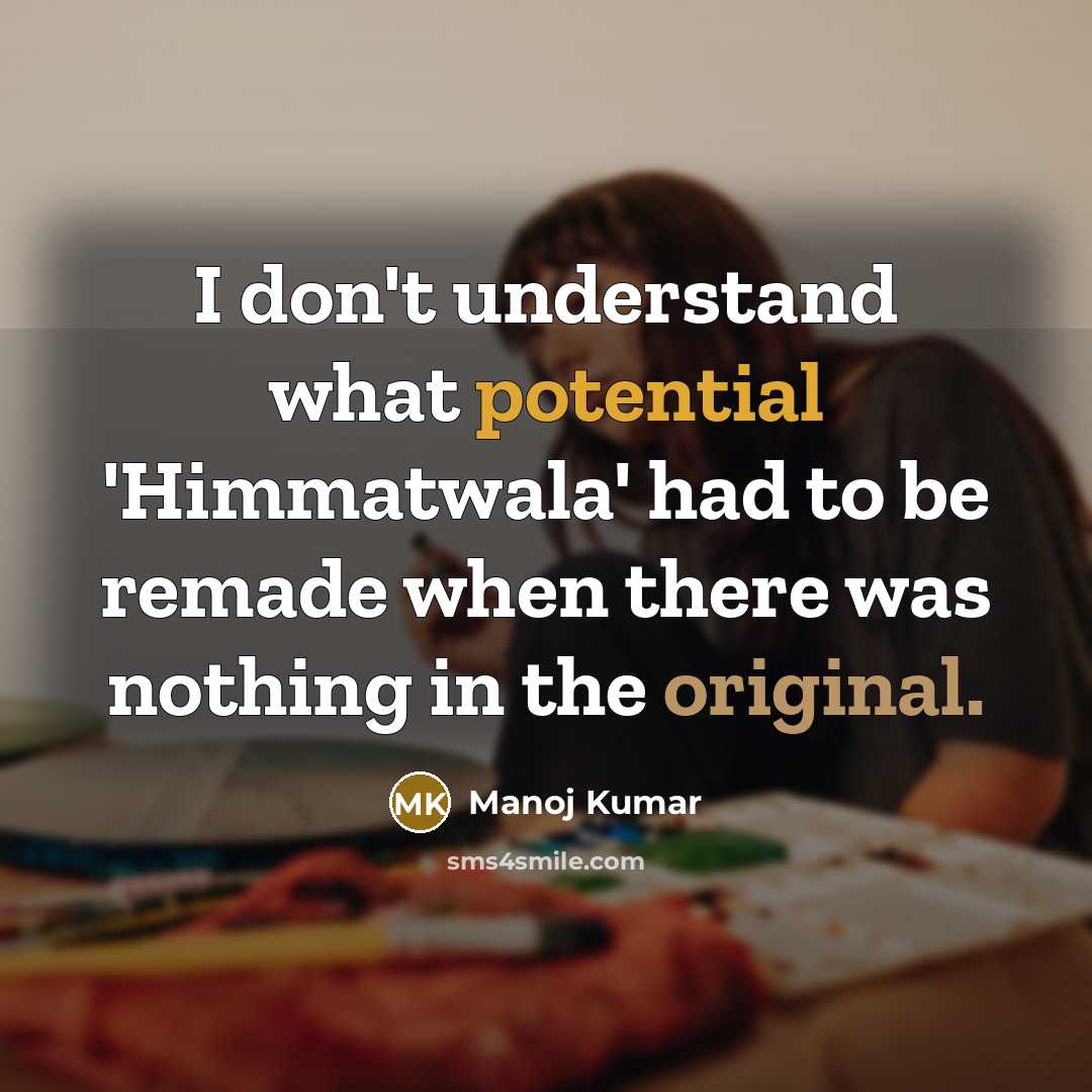 “I don't understand what potential 'Himmatwala' had to be remade when there was nothing in the original.” quote by Manoj Kumar