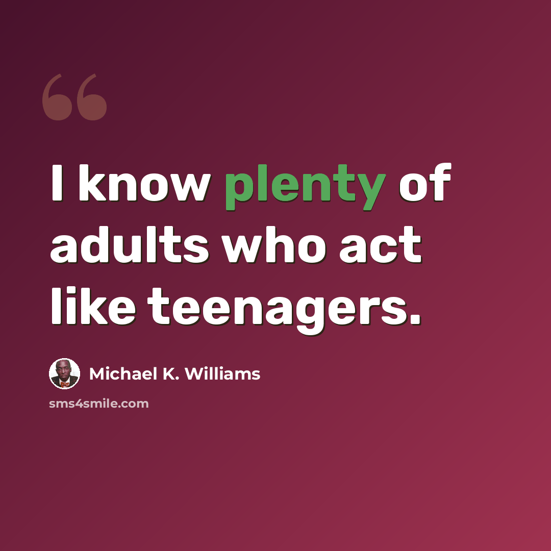 “I know plenty of adults who act like teenagers.” quote by Michael K. Williams