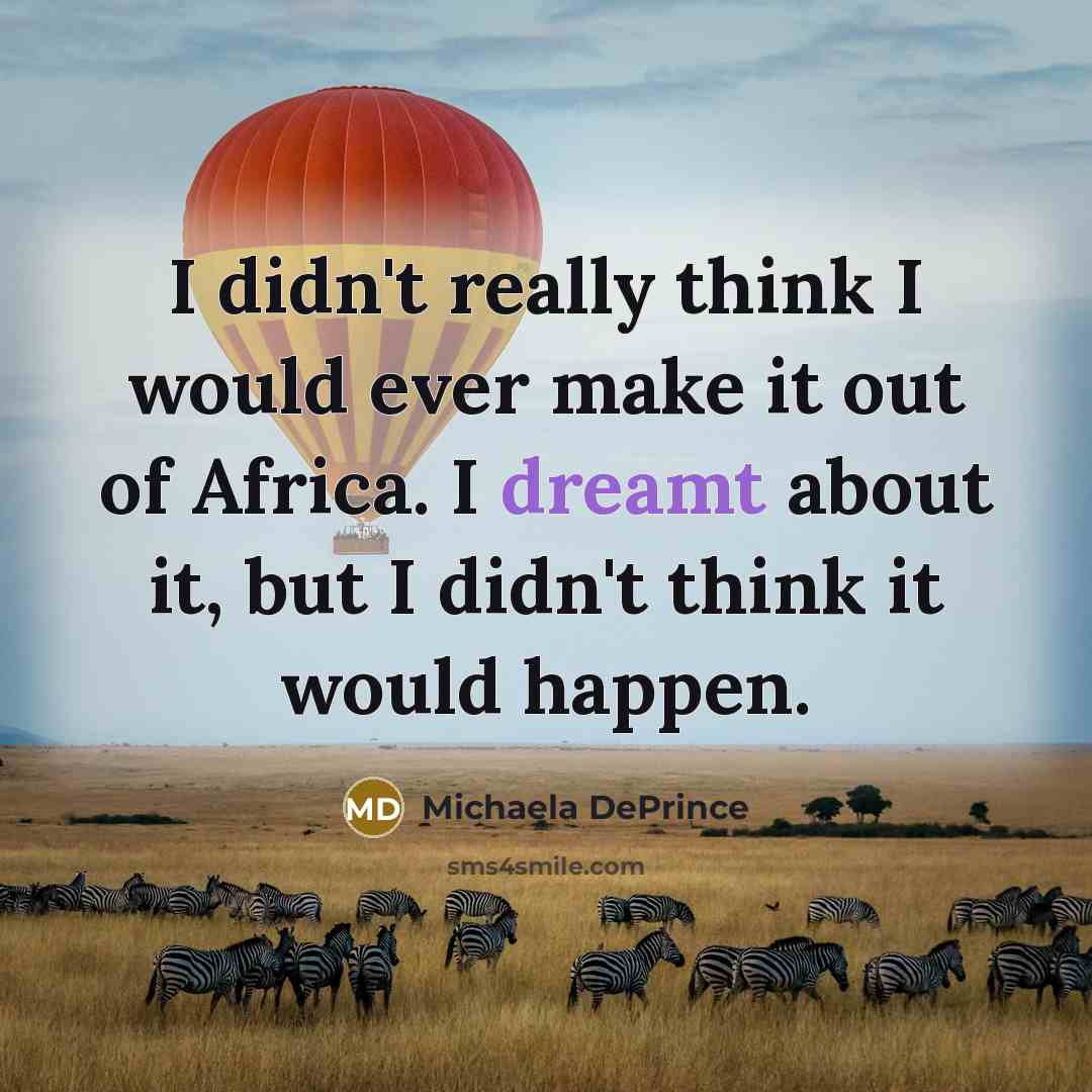 “I didn't really think I would ever make it out of Africa. I dreamt about it, but I didn't think it would happen.” quote by Michaela DePrince
