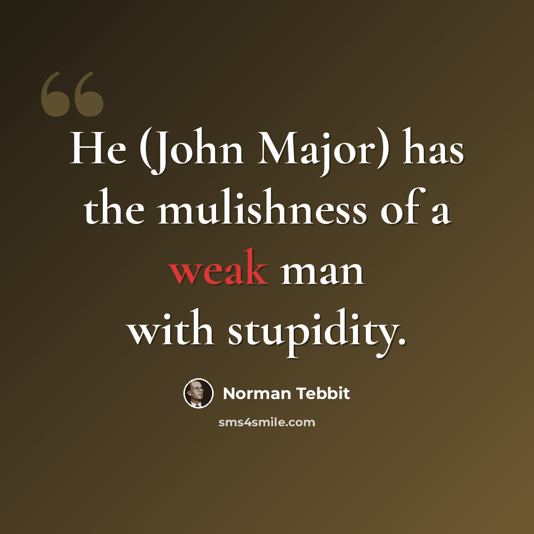 “He (John Major) has the mulishness of a weak man with stupidity.” quote by Norman Tebbit