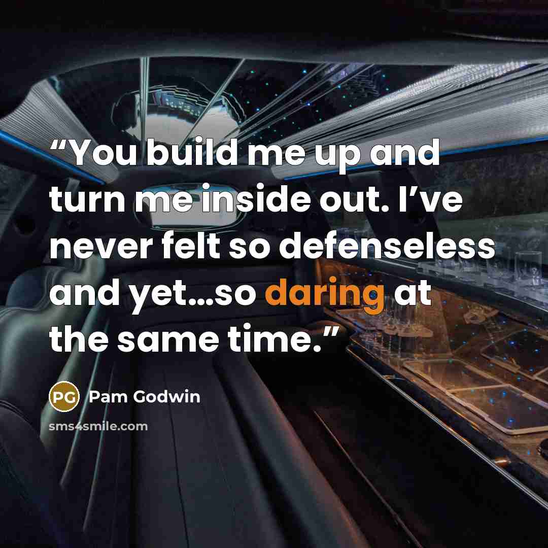 “You build me up and turn me inside out. I’ve never felt so defenseless and yet…so daring at the same time.” quote by Pam Godwin