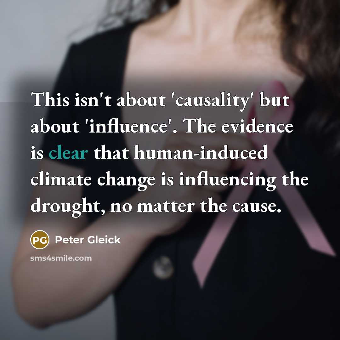 “This isn't about 'causality' but about 'influence'. The evidence is clear that human-induced climate change is influencing the drought, no matter the cause.” quote by Peter Gleick