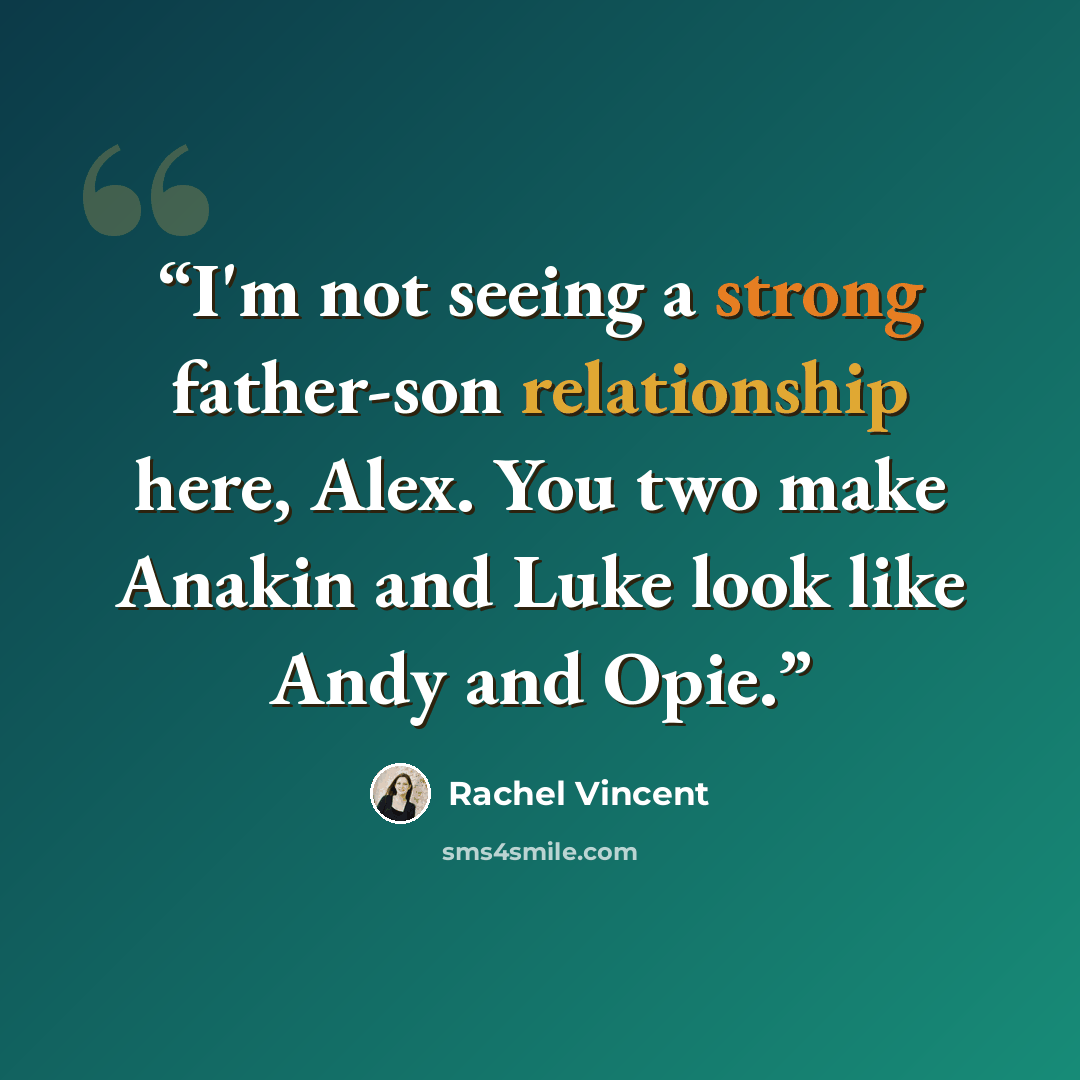 “I'm not seeing a strong father-son relationship here, Alex. You two make Anakin and Luke look like Andy and Opie.” quote by Rachel Vincent