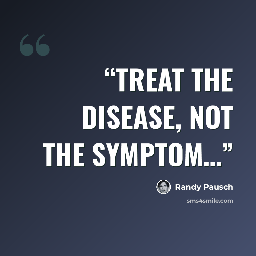 “Treat the Disease, Not the Symptom…” quote by Randy Pausch