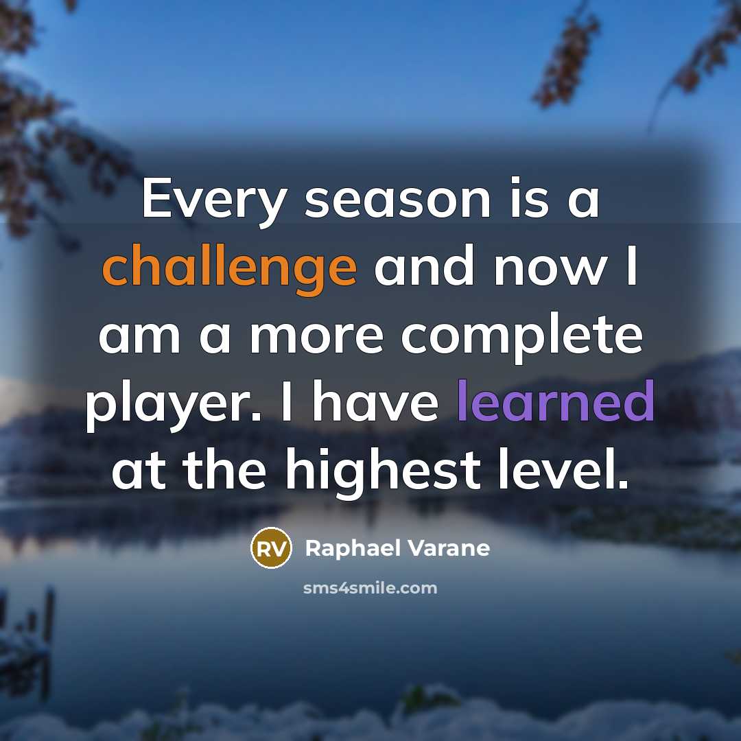 “Every season is a challenge and now I am a more complete player. I have learned at the highest level.” quote by Raphael Varane