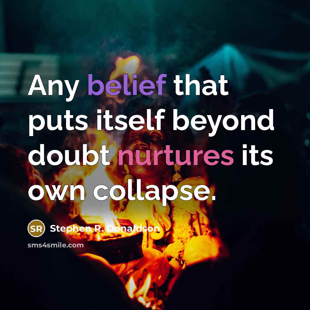 “Any belief that puts itself beyond doubt nurtures its own collapse.” quote by Stephen R. Donaldson