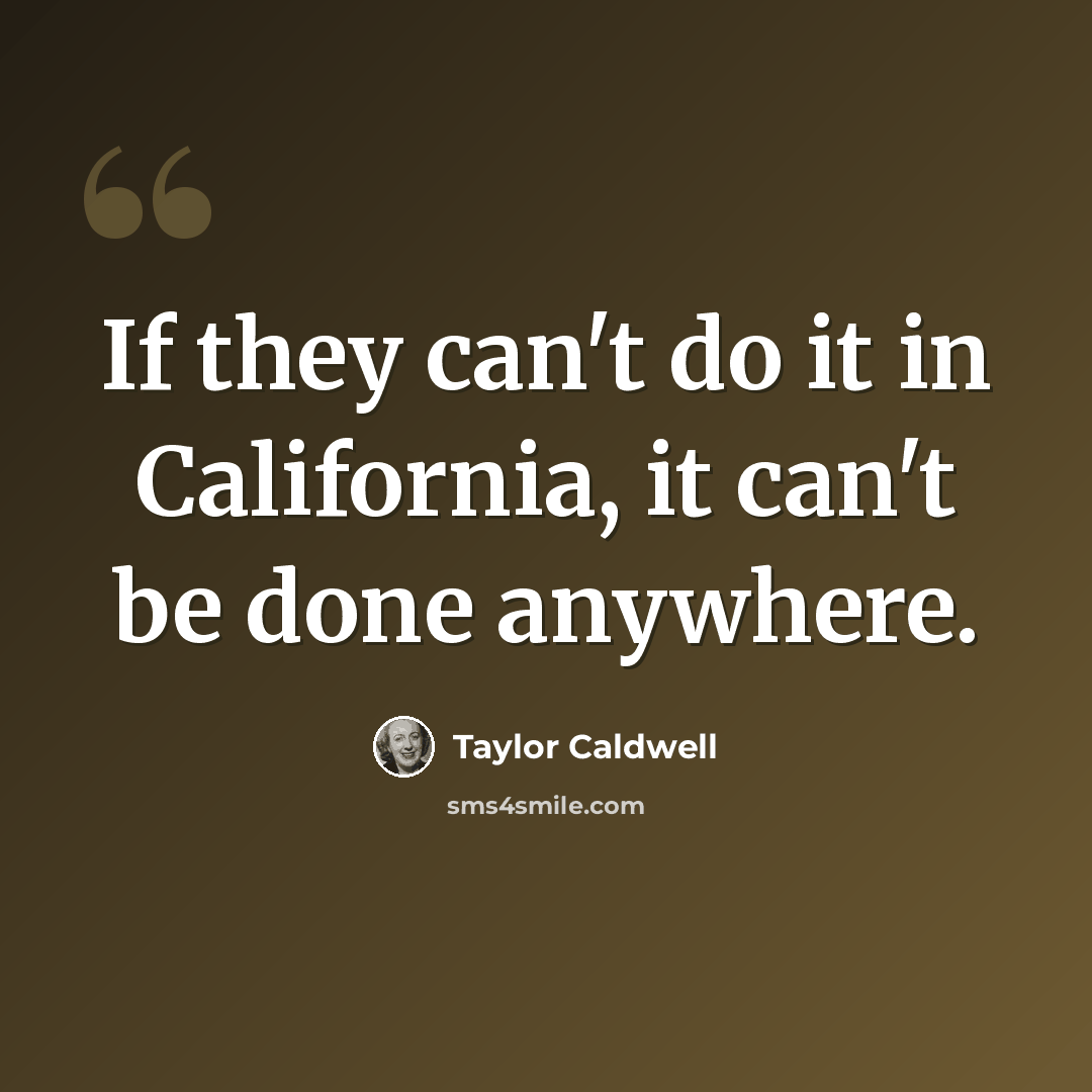 “If they can't do it in California, it can't be done anywhere.” quote by Taylor Caldwell