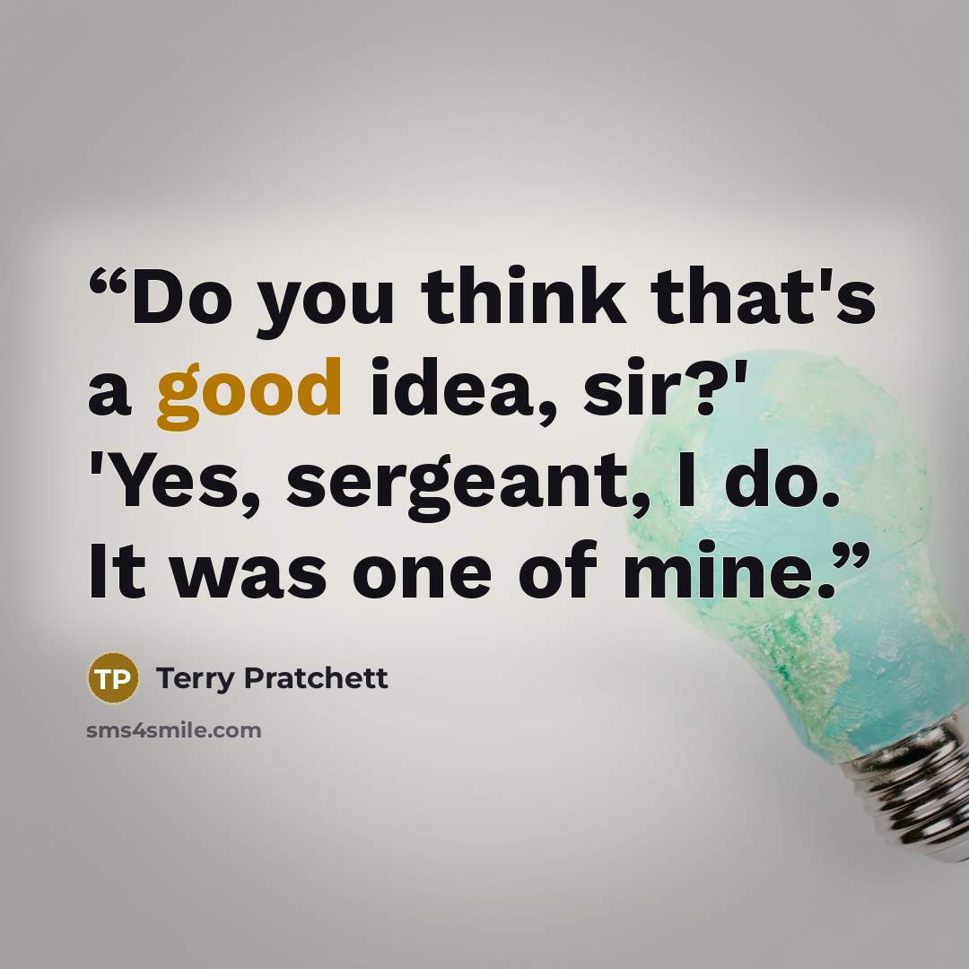“Do you think that's a good idea, sir?' 'Yes, sergeant, I do. It was one of mine.” quote by Terry Pratchett