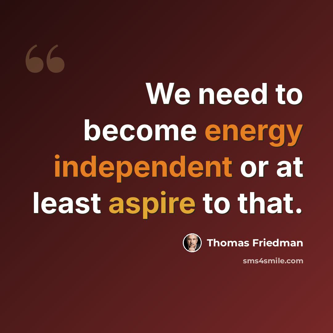 “We need to become energy independent or at least aspire to that.” quote by Thomas Friedman