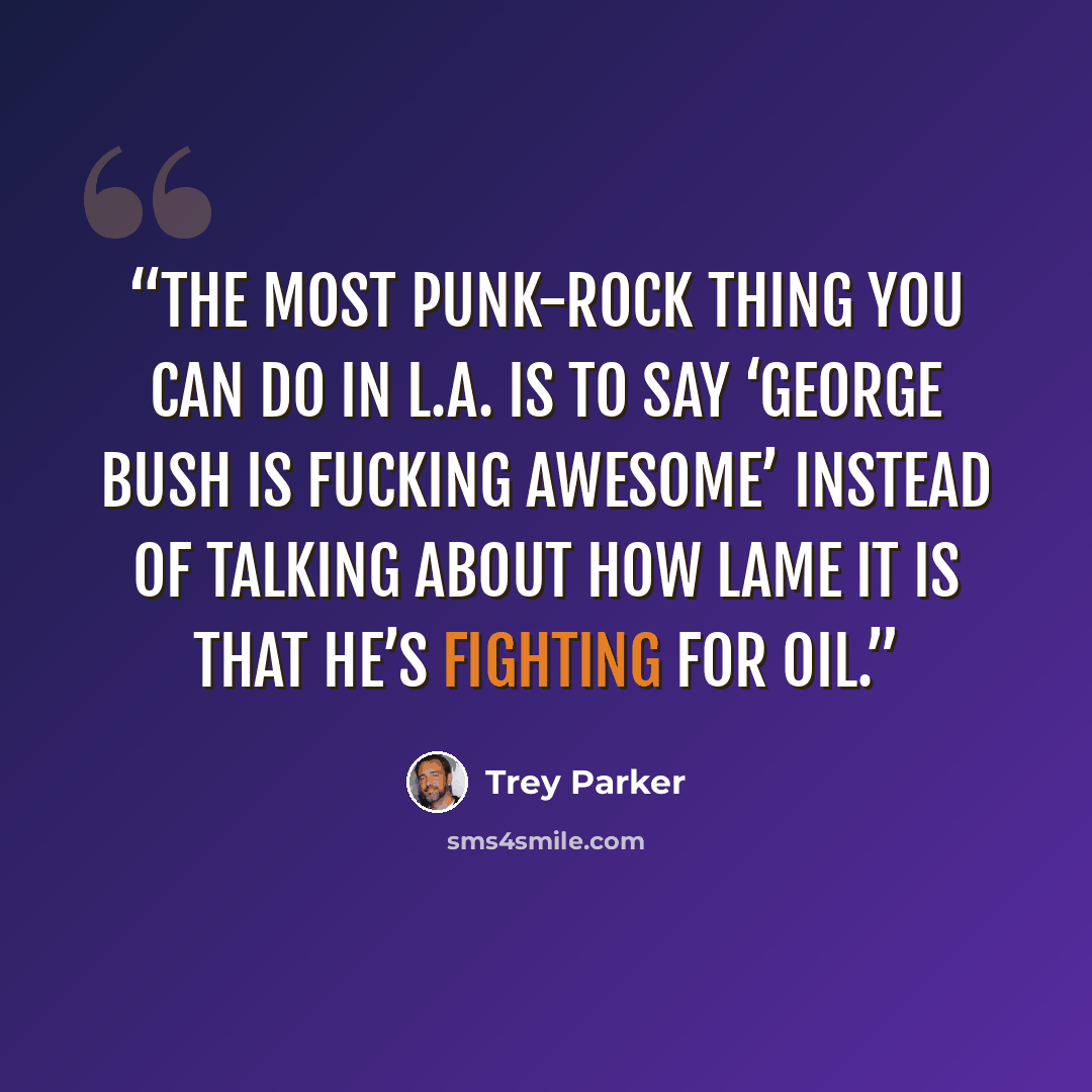 “The most punk-rock thing you can do in L.A. is to say ‘George Bush is fucking awesome’ instead of talking about how lame it is that he’s fighting for oil.” quote by Trey Parker