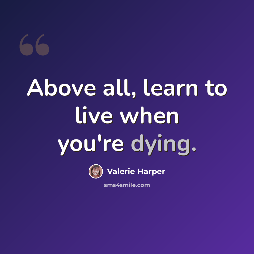 “Above all, learn to live when you're dying.” quote by Valerie Harper