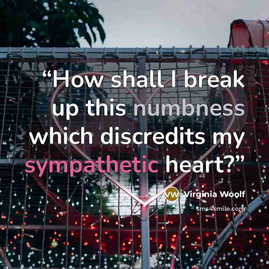 “How shall I break up this numbness which discredits my sympathetic heart?” quote by Virginia Woolf