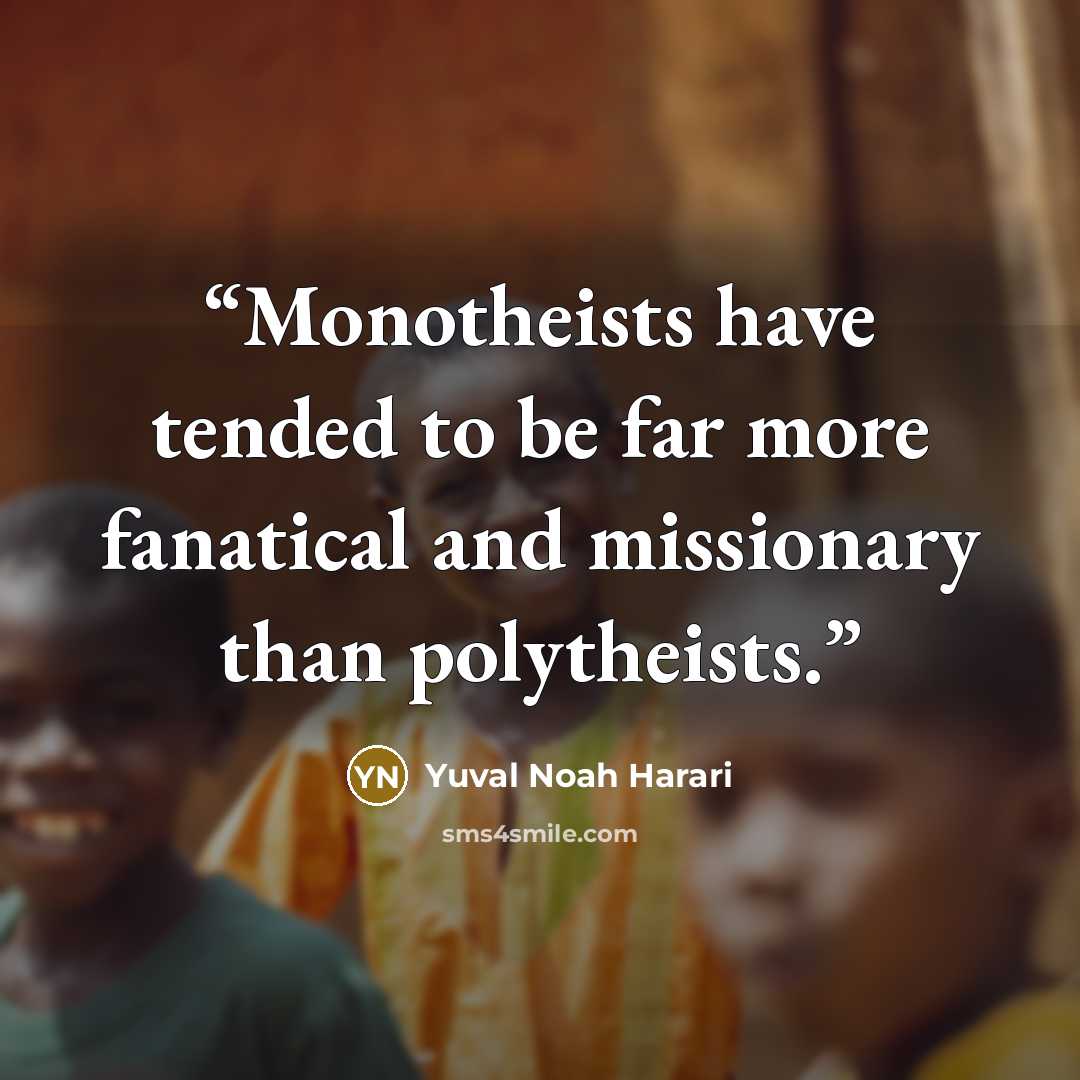 “Monotheists have tended to be far more fanatical and missionary than polytheists.” quote by Yuval Noah Harari