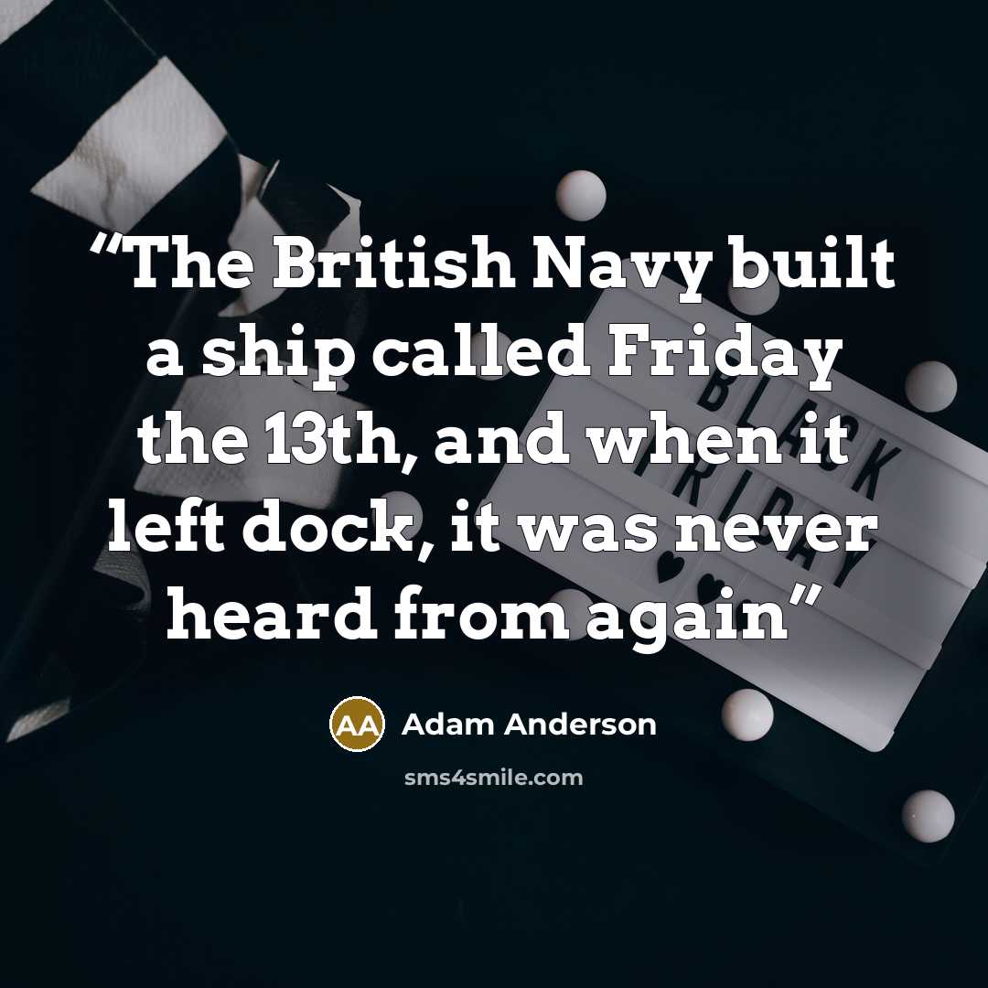 “The British Navy built a ship called Friday the 13th, and when it left dock, it was never heard from again” quote by Adam Anderson