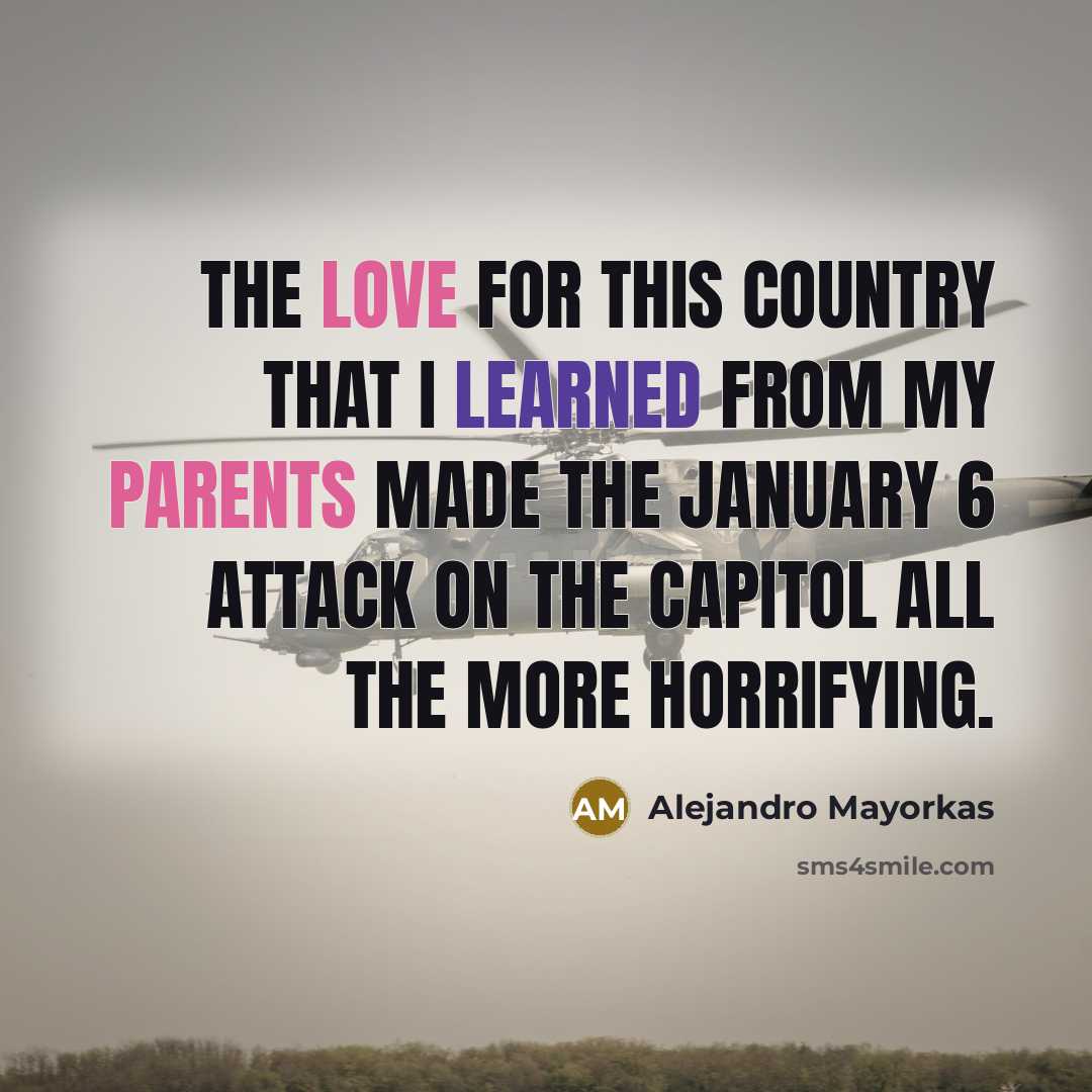 “The love for this country that I learned from my parents made the January 6 attack on the Capitol all the more horrifying.” quote by Alejandro Mayorkas