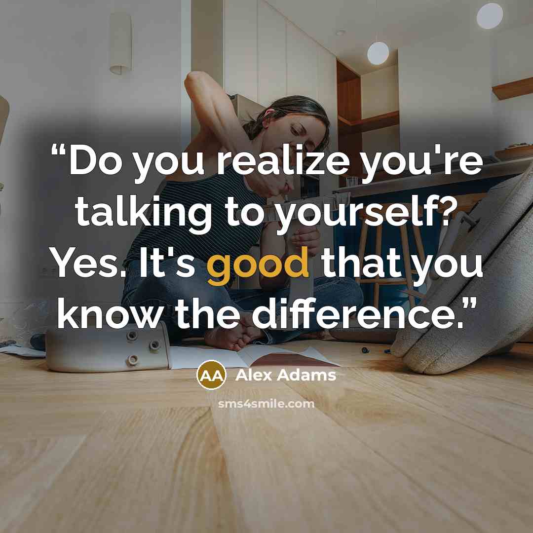 “Do you realize you're talking to yourself? Yes. It's good that you know the difference.” quote by Alex Adams