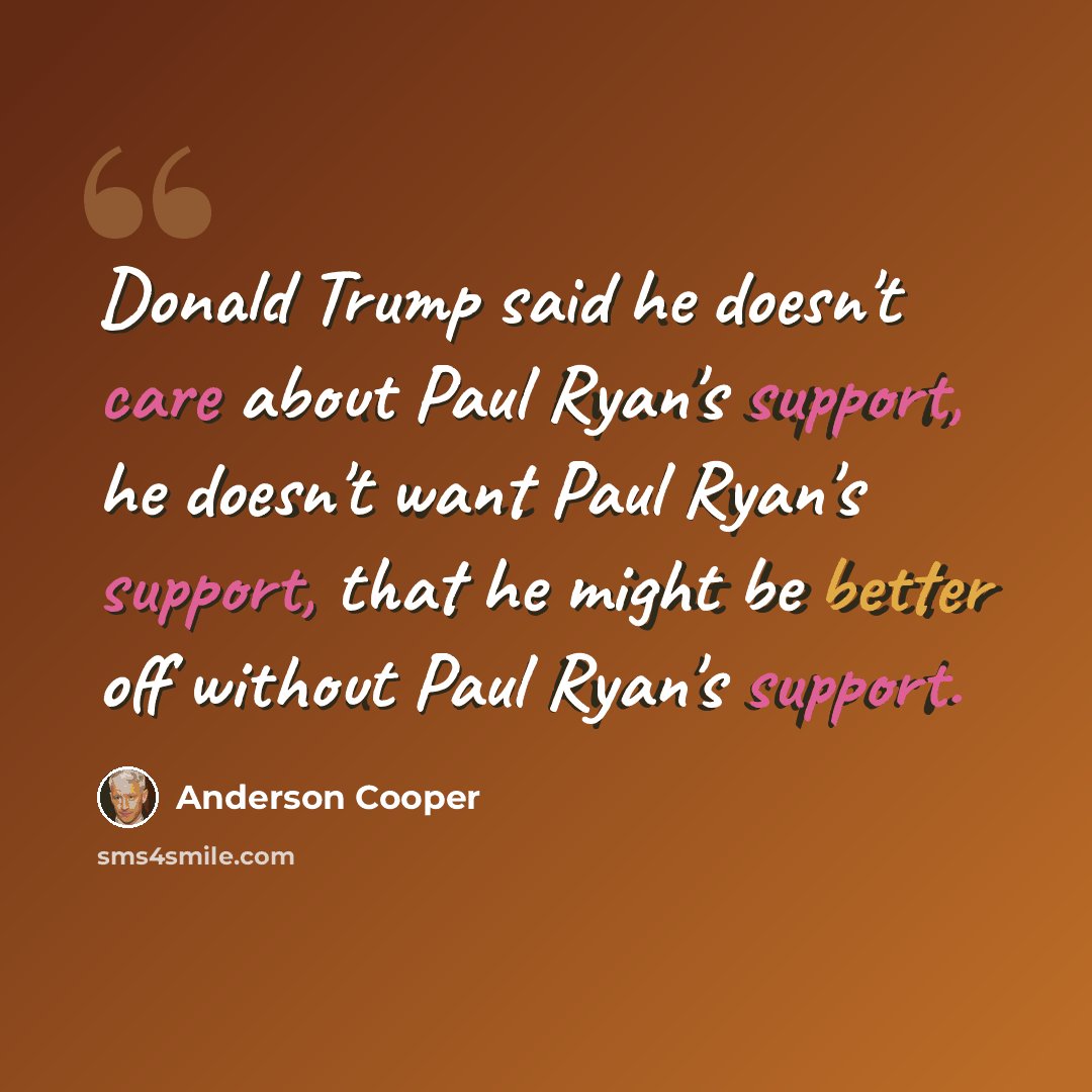 “Donald Trump said he doesn't care about Paul Ryan's support, he doesn't want Paul Ryan's support, that he might be better off without Paul Ryan's support.” quote by Anderson Cooper