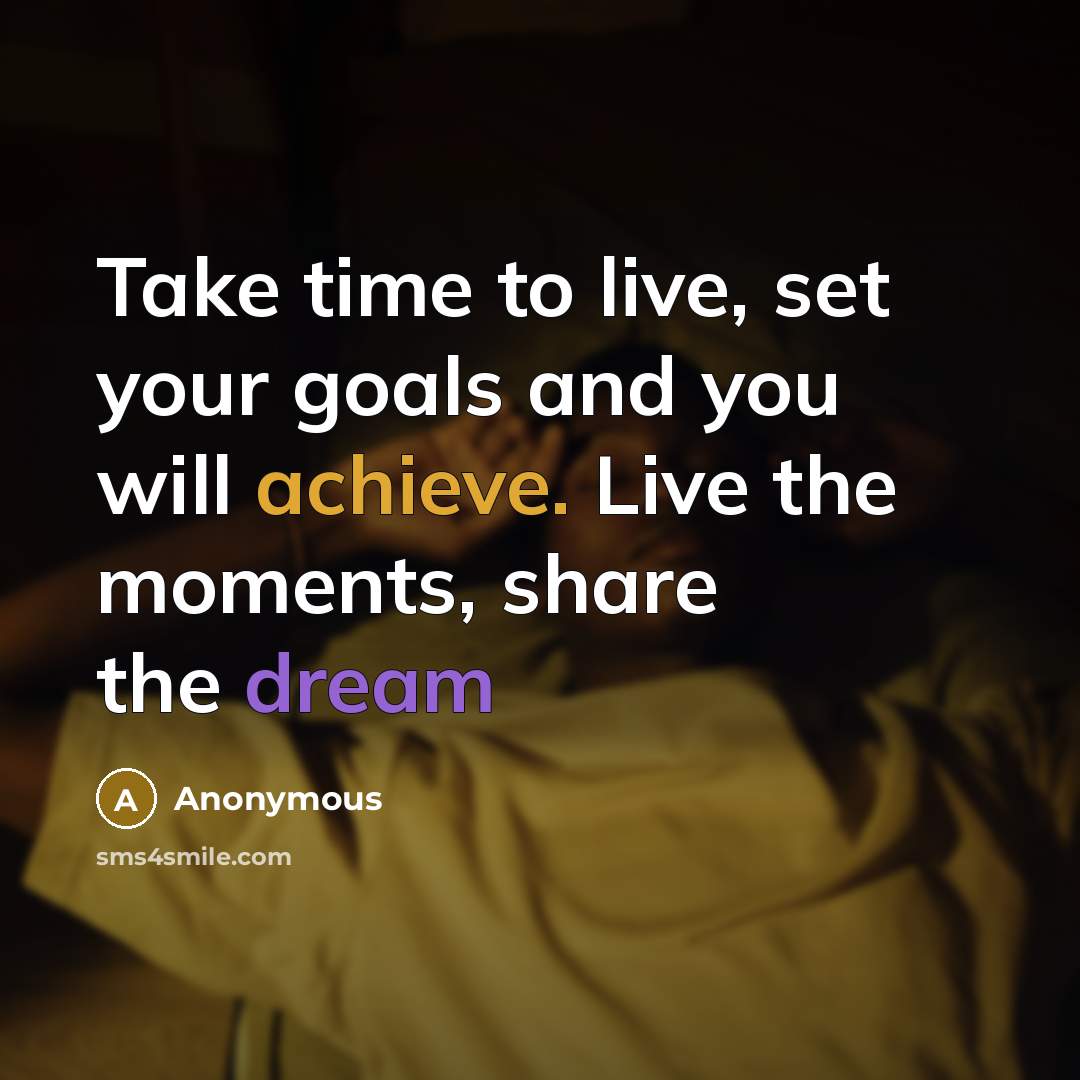 “Take time to live, set your goals and you will achieve. Live the moments, share the dream” quote by Anonymous