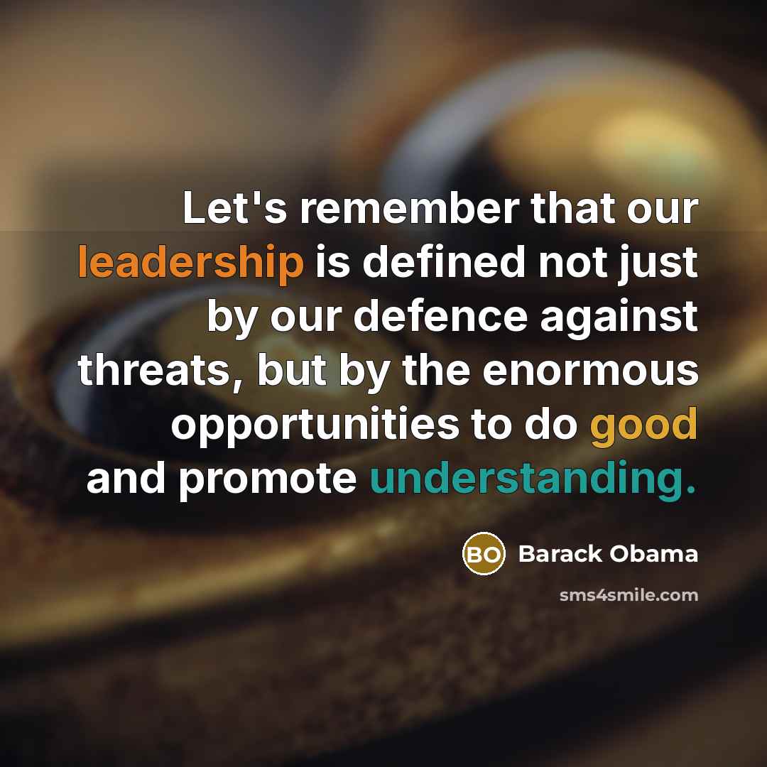 “Let's remember that our leadership is defined not just by our defence against threats, but by the enormous opportunities to do good and promote understanding.” quote by Barack Obama