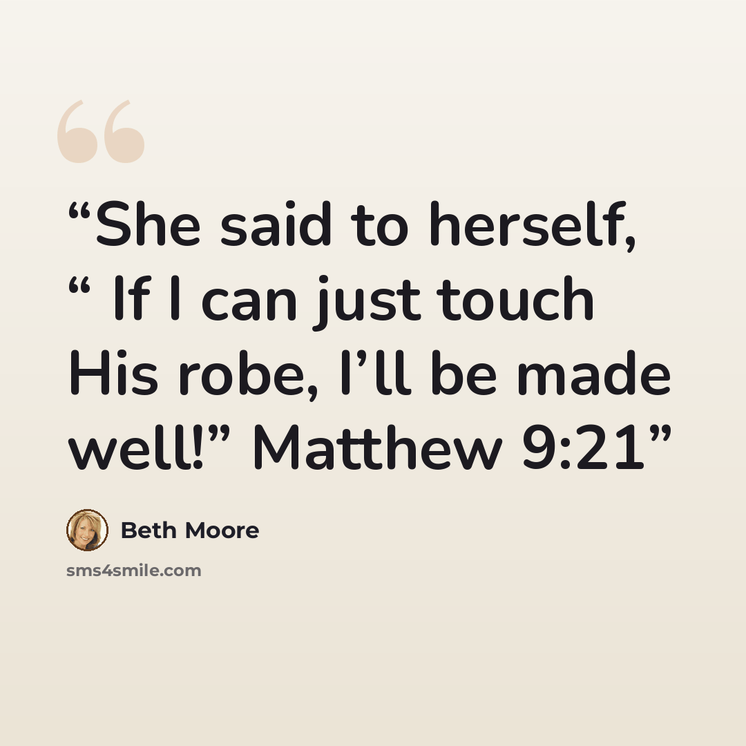 “She said to herself, “ If I can just touch His robe, I’ll be made well!” Matthew 9:21” quote by Beth Moore