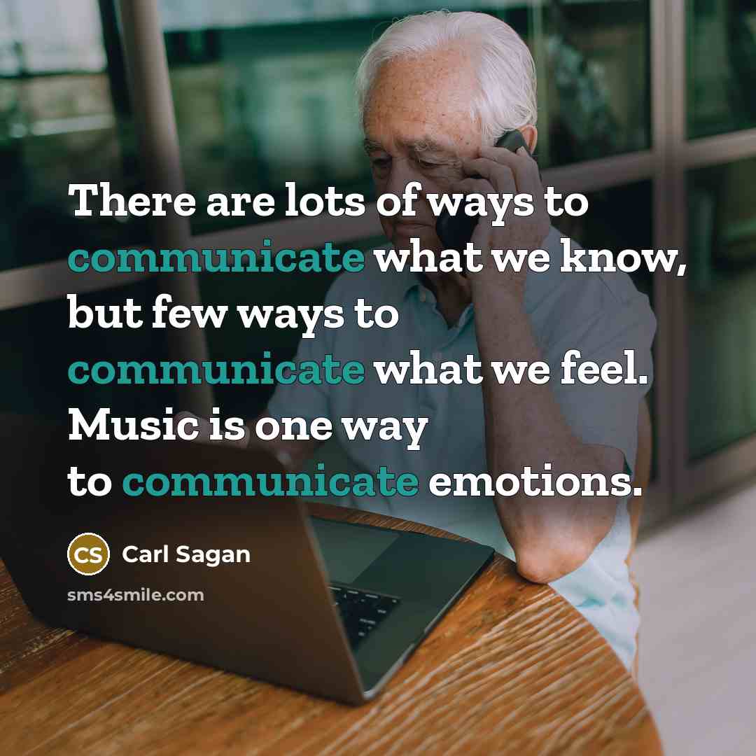 “There are lots of ways to communicate what we know, but few ways to communicate what we feel. Music is one way to communicate emotions.” quote by Carl Sagan