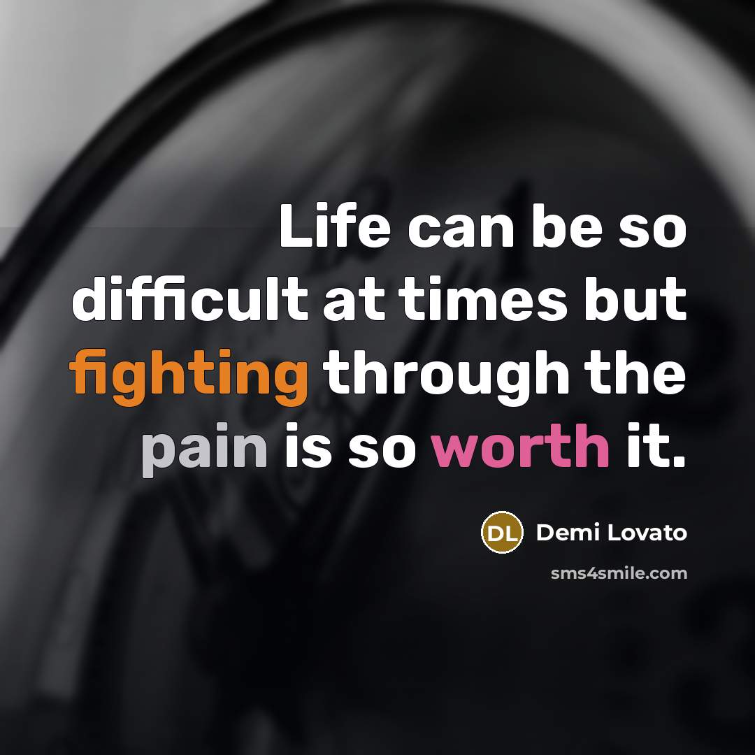 “Life can be so difficult at times but fighting through the pain is so worth it.” quote by Demi Lovato