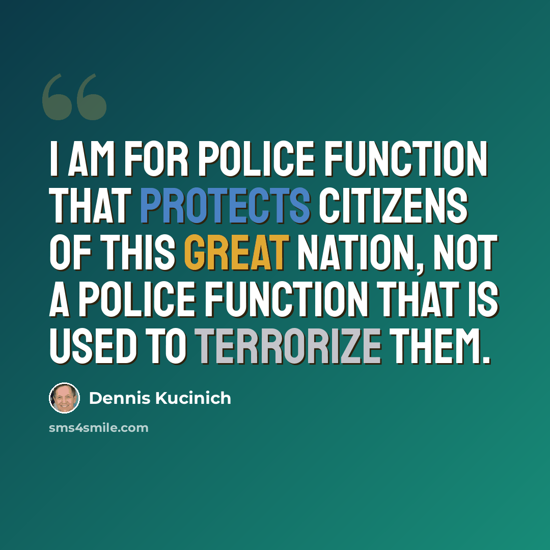 “I am for police function that protects citizens of this great Nation, not a police function that is used to terrorize them.” quote by Dennis Kucinich
