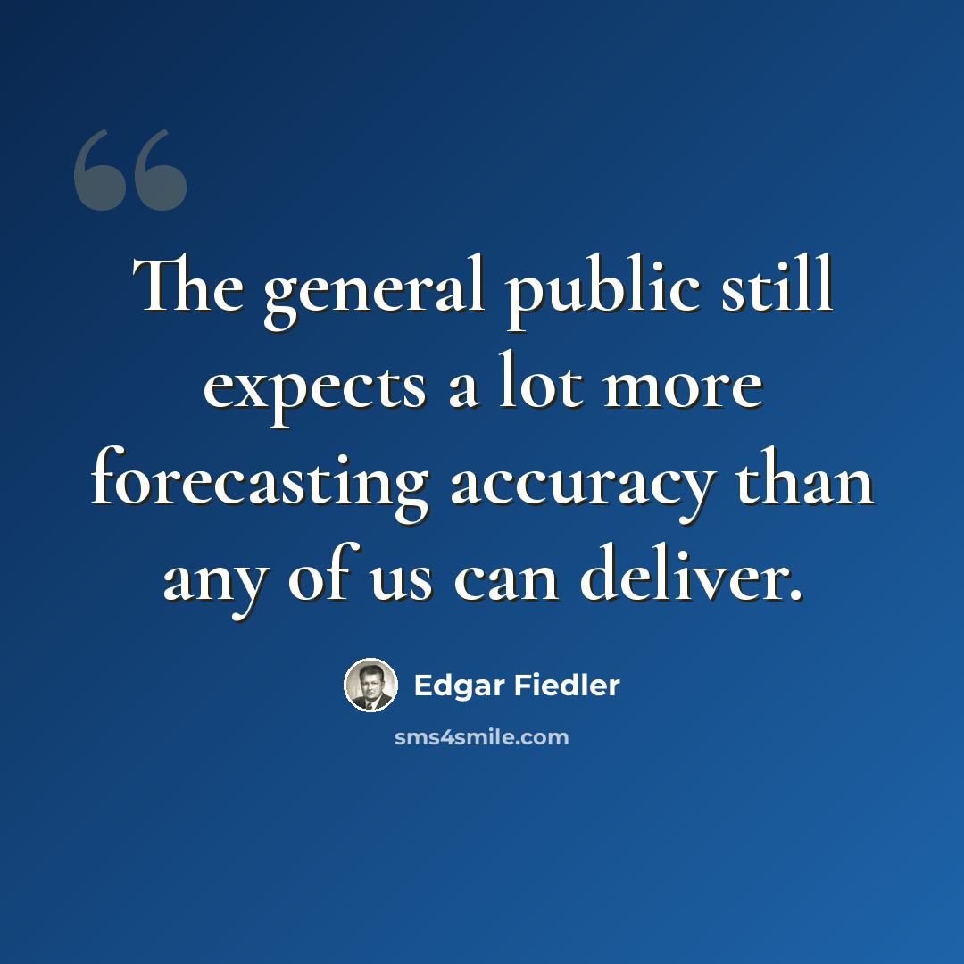 “The general public still expects a lot more forecasting accuracy than any of us can deliver.” quote by Edgar Fiedler