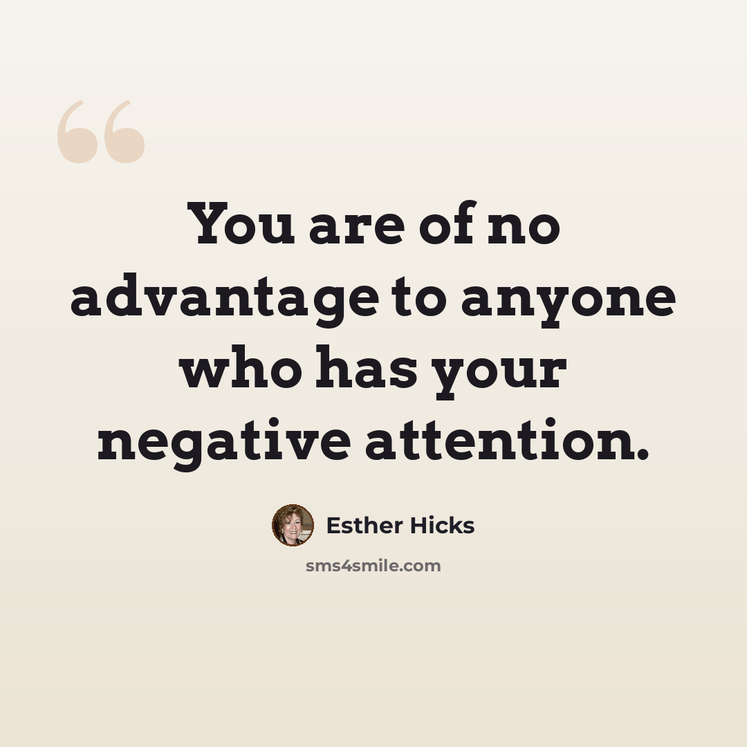 “You are of no advantage to anyone who has your negative attention.” quote by Esther Hicks