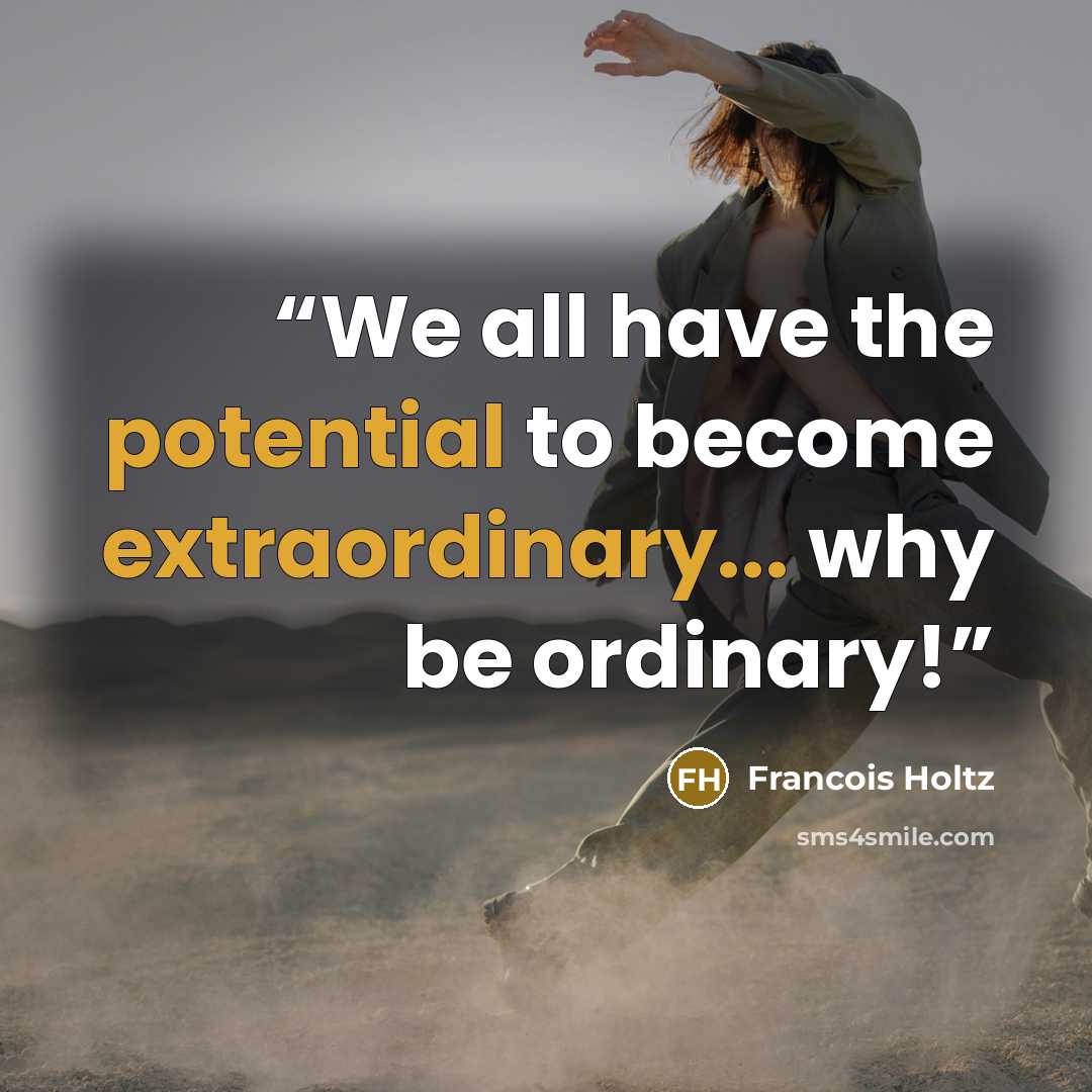 “We all have the potential to become extraordinary... why be ordinary!” quote by Francois Holtz