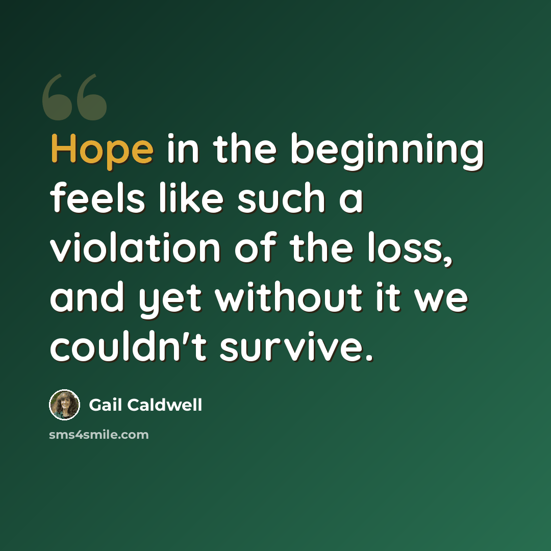 “Hope in the beginning feels like such a violation of the loss, and yet without it we couldn't survive.” quote by Gail Caldwell